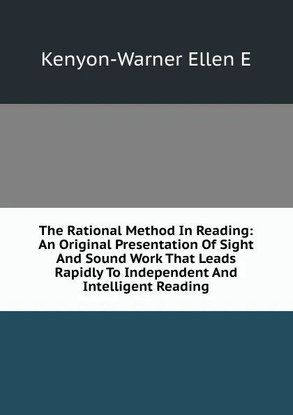 Обложка книги The Rational Method In Reading: An Original Presentation Of Sight And Sound Work That Leads Rapidly To Independent And Intelligent Reading, Kenyon-Warner Ellen E