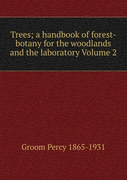 Обложка книги Trees; a handbook of forest-botany for the woodlands and the laboratory Volume 2, Groom Percy 1865-1931