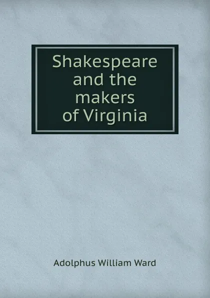 Обложка книги Shakespeare and the makers of Virginia, Adolphus William Ward