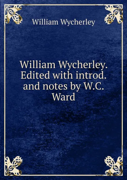 Обложка книги William Wycherley. Edited with introd. and notes by W.C. Ward, William Wycherley