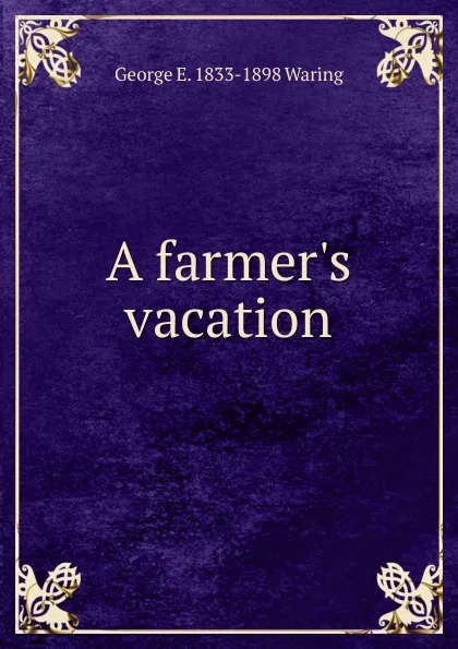 Обложка книги A farmer.s vacation, George E. Waring