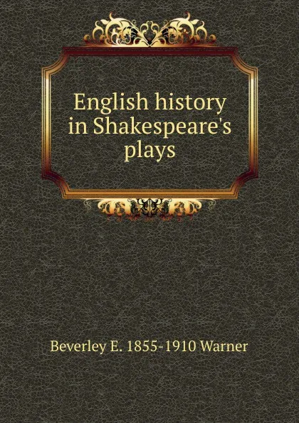 Обложка книги English history in Shakespeare.s plays, Beverley E. 1855-1910 Warner