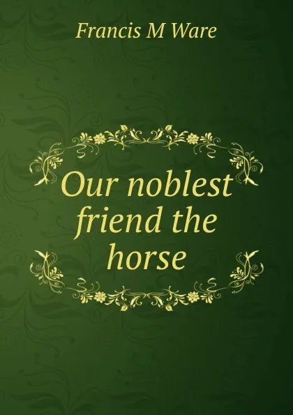 Обложка книги Our noblest friend the horse, Francis M Ware