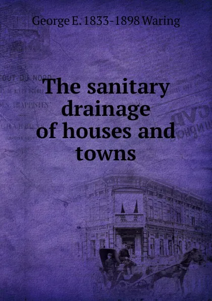 Обложка книги The sanitary drainage of houses and towns, George E. Waring