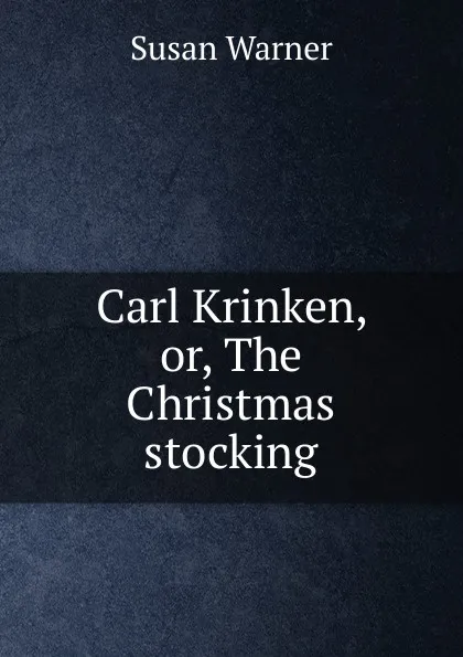 Обложка книги Carl Krinken, or, The Christmas stocking, Susan Warner