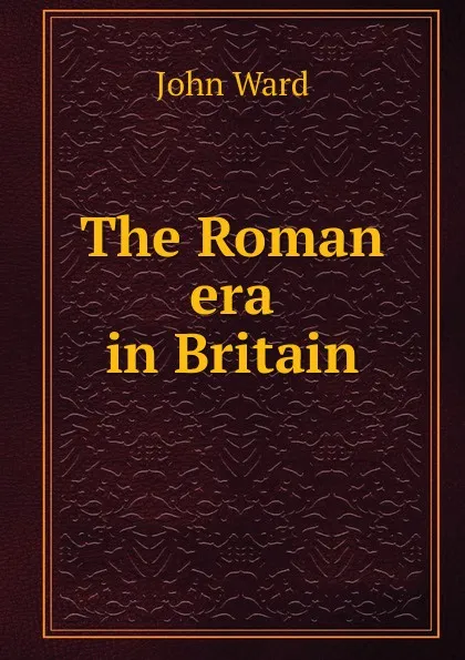 Обложка книги The Roman era in Britain, John Ward