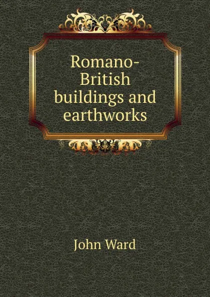 Обложка книги Romano-British buildings and earthworks, John Ward