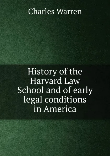 Обложка книги History of the Harvard Law School and of early legal conditions in America, Charles Warren