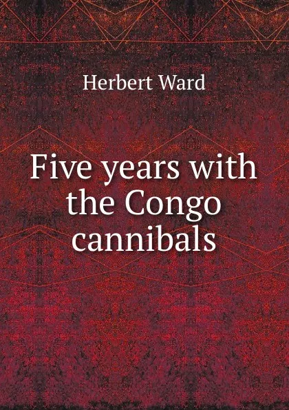 Обложка книги Five years with the Congo cannibals, Herbert Ward