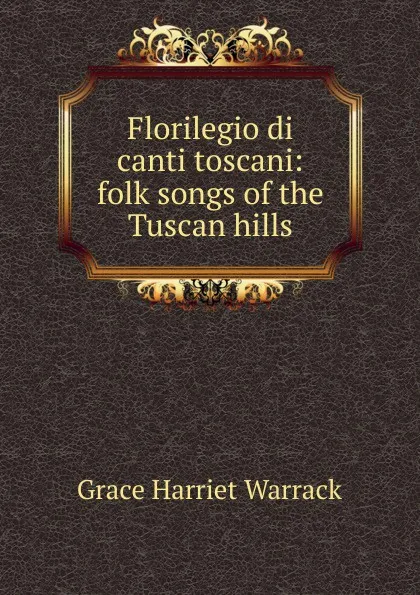 Обложка книги Florilegio di canti toscani: folk songs of the Tuscan hills, Grace Harriet Warrack