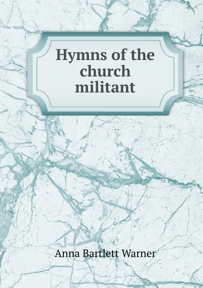 Обложка книги Hymns of the church militant, Anna Bartlett Warner