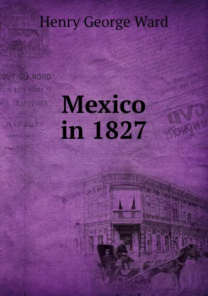 Обложка книги Mexico in 1827, Henry George Ward