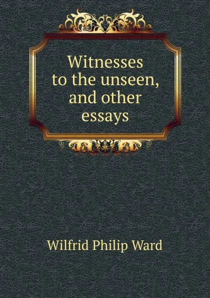 Обложка книги Witnesses to the unseen, and other essays, Wilfrid Philip Ward