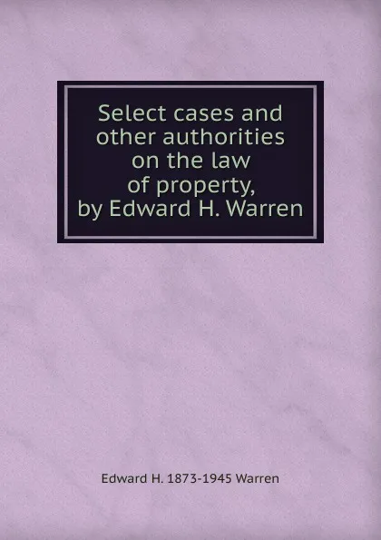 Обложка книги Select cases and other authorities on the law of property, by Edward H. Warren, Edward H. 1873-1945 Warren