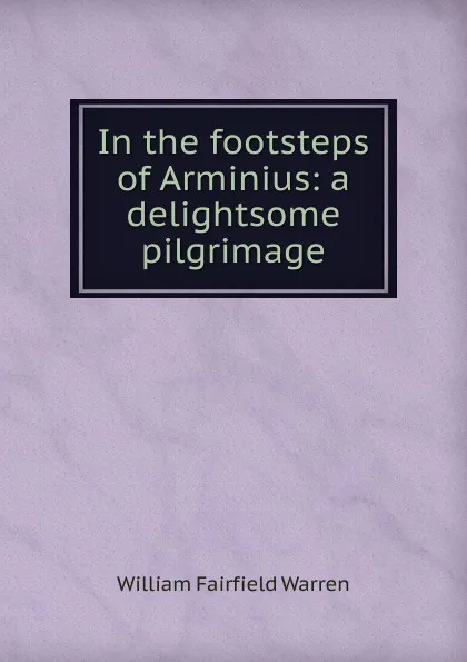 Обложка книги In the footsteps of Arminius: a delightsome pilgrimage, William Fairfield Warren