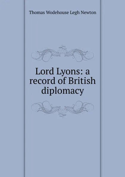 Обложка книги Lord Lyons: a record of British diplomacy, Thomas Wodehouse Legh Newton