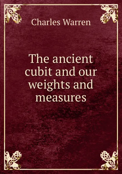 Обложка книги The ancient cubit and our weights and measures, Charles Warren