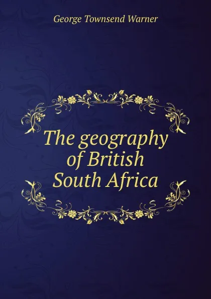 Обложка книги The geography of British South Africa, George Townsend Warner