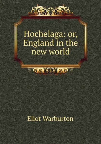 Обложка книги Hochelaga: or, England in the new world, Eliot Warburton