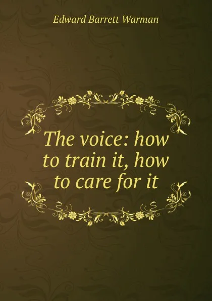 Обложка книги The voice: how to train it, how to care for it, Edward Barrett Warman