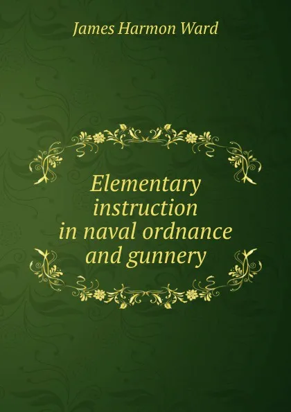 Обложка книги Elementary instruction in naval ordnance and gunnery, James Harmon Ward