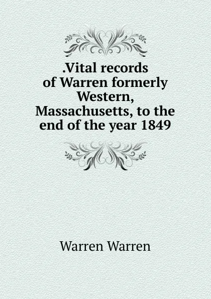 Обложка книги .Vital records of Warren formerly Western, Massachusetts, to the end of the year 1849, Warren Warren