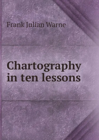 Обложка книги Chartography in ten lessons, Frank Julian Warne