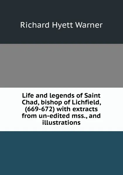 Обложка книги Life and legends of Saint Chad, bishop of Lichfield, (669-672) with extracts from un-edited mss., and illustrations, Richard Hyett Warner