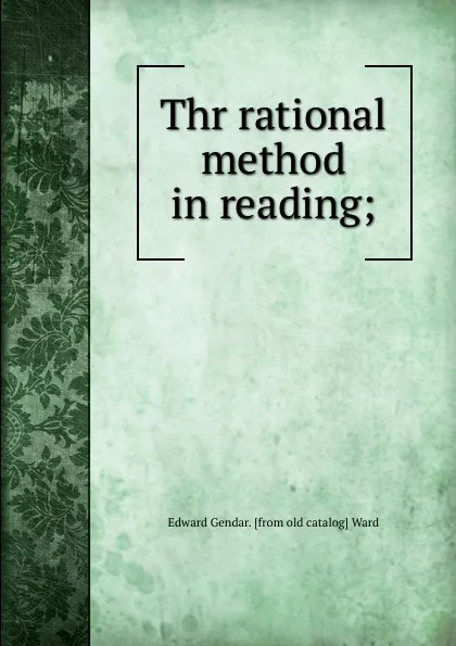 Обложка книги Thr rational method in reading;, Edward Gendar. [from old catalog] Ward