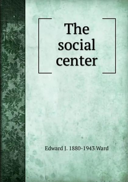 Обложка книги The social center, Edward J. 1880-1943 Ward