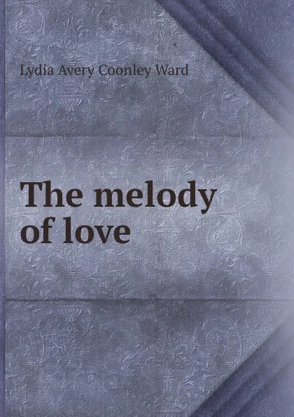 Обложка книги The melody of love, Lydia Avery Coonley Ward