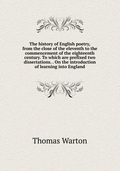 Обложка книги The history of English poetry, from the close of the eleventh to the commencement of the eighteenth century. To which are prefixed two dissertations. . On the introduction of learning into England, Thomas Warton