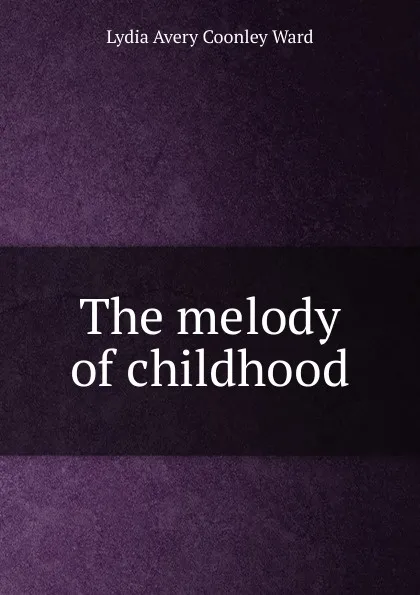 Обложка книги The melody of childhood, Lydia Avery Coonley Ward