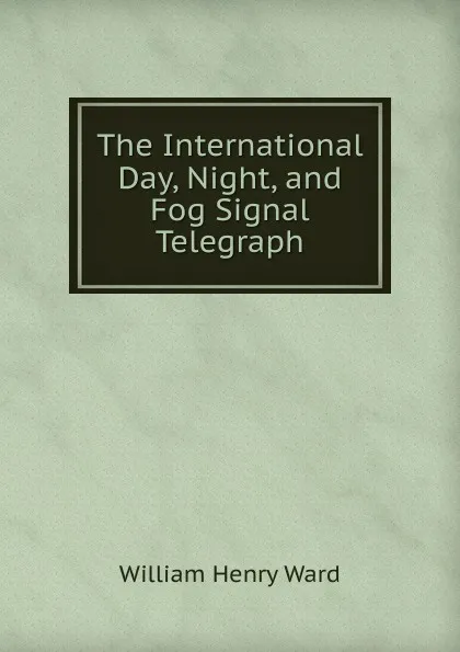 Обложка книги The International Day, Night, and Fog Signal Telegraph, William Henry Ward