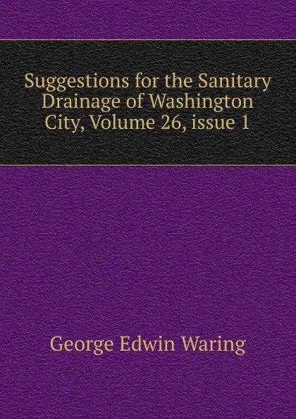 Обложка книги Suggestions for the Sanitary Drainage of Washington City, Volume 26,.issue 1, George E. Waring