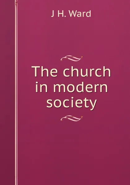 Обложка книги The church in modern society, J H. Ward