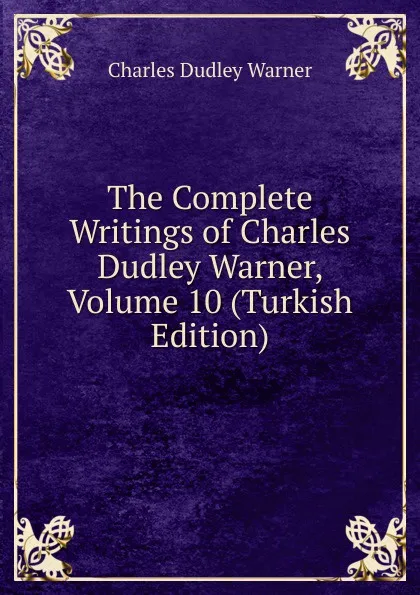 Обложка книги The Complete Writings of Charles Dudley Warner, Volume 10 (Turkish Edition), Charles Dudley Warner