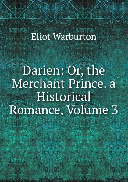 Обложка книги Darien: Or, the Merchant Prince. a Historical Romance, Volume 3, Eliot Warburton