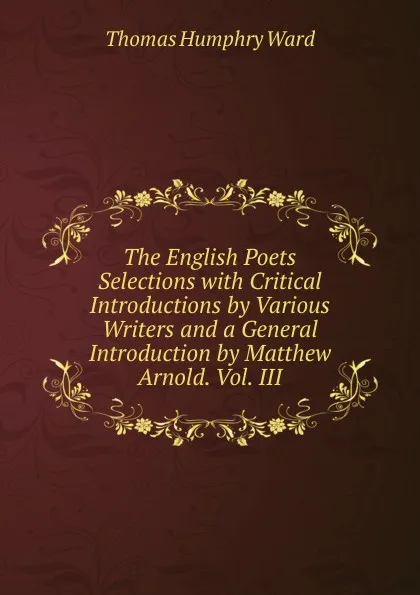 Обложка книги The English Poets Selections with Critical Introductions by Various Writers and a General Introduction by Matthew Arnold. Vol. III, Thomas Humphry Ward