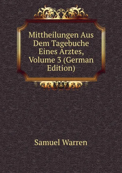 Обложка книги Mittheilungen Aus Dem Tagebuche Eines Arztes, Volume 3 (German Edition), Warren Samuel