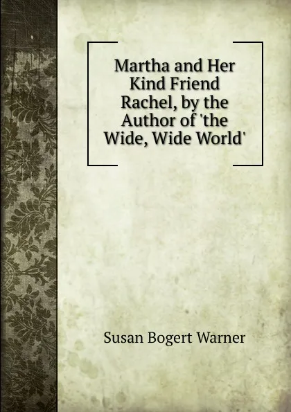 Обложка книги Martha and Her Kind Friend Rachel, by the Author of .the Wide, Wide World.., Susan Bogert Warner