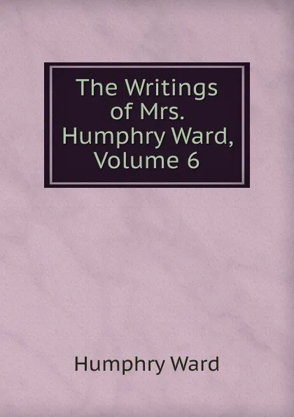 Обложка книги The Writings of Mrs. Humphry Ward, Volume 6, Humphry Ward