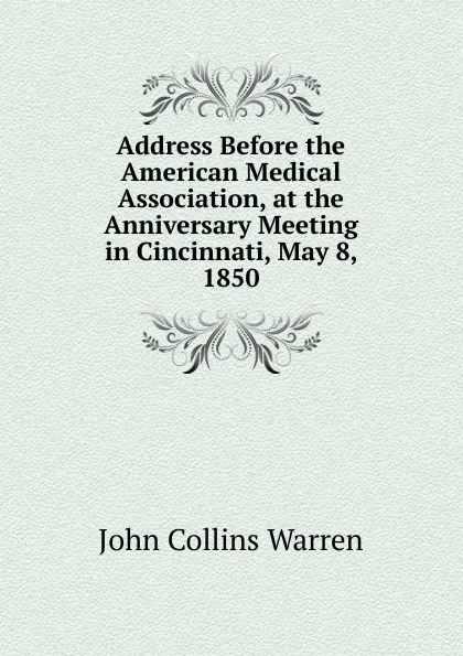Обложка книги Address Before the American Medical Association, at the Anniversary Meeting in Cincinnati, May 8, 1850, John Collins Warren