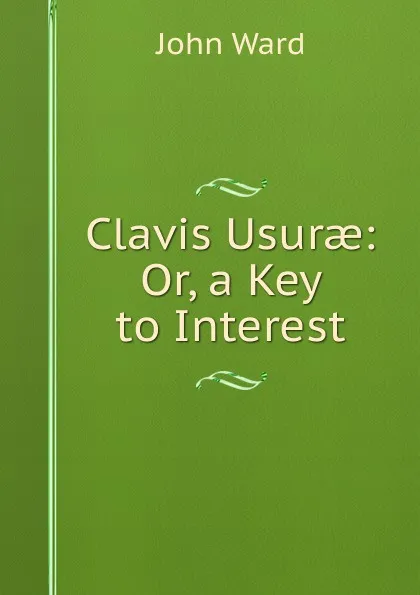 Обложка книги Clavis Usurae: Or, a Key to Interest, John Ward