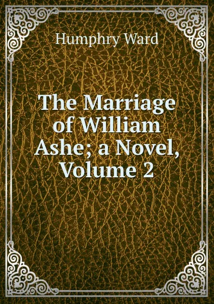 Обложка книги The Marriage of William Ashe; a Novel, Volume 2, Humphry Ward