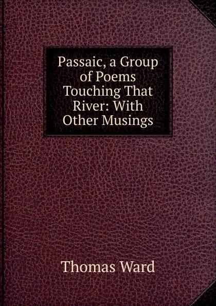 Обложка книги Passaic, a Group of Poems Touching That River: With Other Musings, Thomas Ward