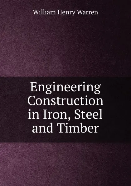 Обложка книги Engineering Construction in Iron, Steel and Timber, William Henry Warren