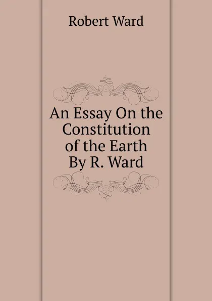 Обложка книги An Essay On the Constitution of the Earth By R. Ward., Robert Ward