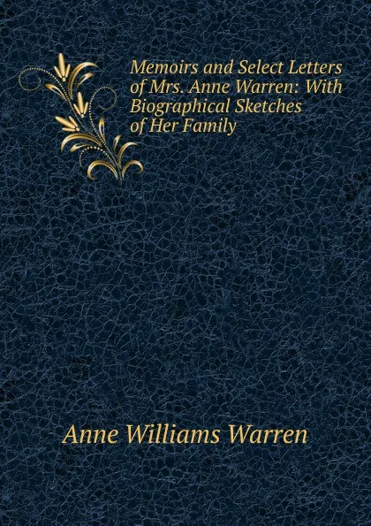 Обложка книги Memoirs and Select Letters of Mrs. Anne Warren: With Biographical Sketches of Her Family, Anne Williams Warren