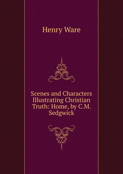 Обложка книги Scenes and Characters Illustrating Christian Truth: Home, by C.M. Sedgwick, Henry Ware